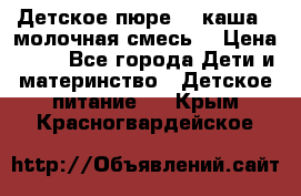 Детское пюре  , каша , молочная смесь  › Цена ­ 15 - Все города Дети и материнство » Детское питание   . Крым,Красногвардейское